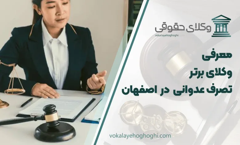 بهترین وکیل تصرف عدوانی در اصفهان